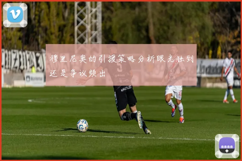 穆里尼奥的引援策略分析眼光独到还是争议频出