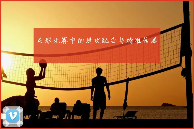 足球比赛中的进攻配合与精准传递